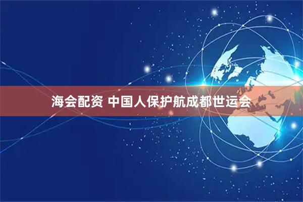 海会配资 中国人保护航成都世运会