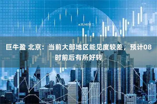 巨牛盈 北京：当前大部地区能见度较差，预计08时前后有所好转