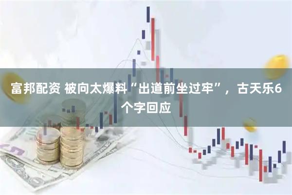 富邦配资 被向太爆料“出道前坐过牢”，古天乐6个字回应